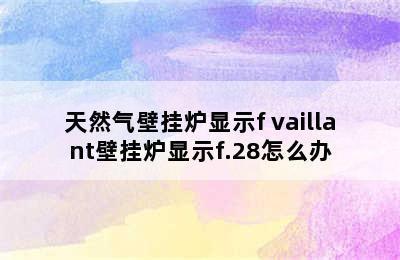 天然气壁挂炉显示f vaillant壁挂炉显示f.28怎么办